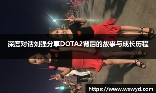 深度对话刘强分享DOTA2背后的故事与成长历程