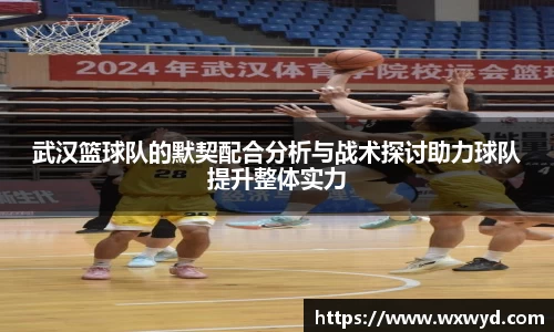 武汉篮球队的默契配合分析与战术探讨助力球队提升整体实力