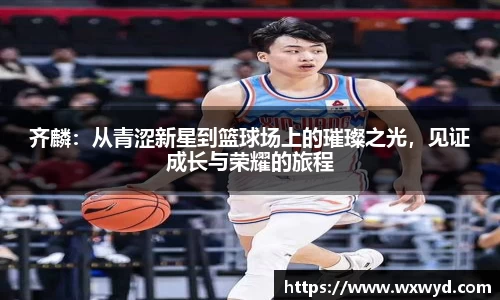 齐麟：从青涩新星到篮球场上的璀璨之光，见证成长与荣耀的旅程