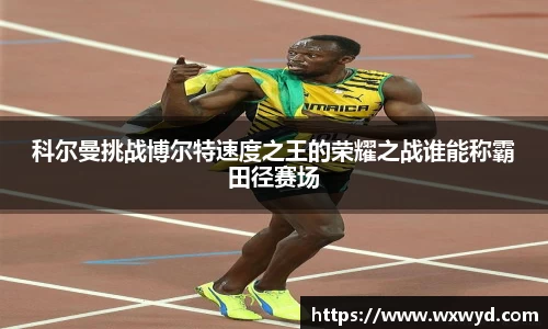 科尔曼挑战博尔特速度之王的荣耀之战谁能称霸田径赛场