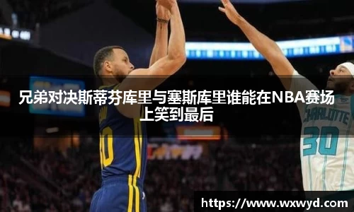 兄弟对决斯蒂芬库里与塞斯库里谁能在NBA赛场上笑到最后