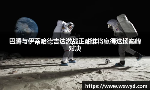 巴腾与伊蒂哈德吉达激战正酣谁将赢得这场巅峰对决