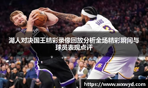 湖人对决国王精彩录像回放分析全场精彩瞬间与球员表现点评