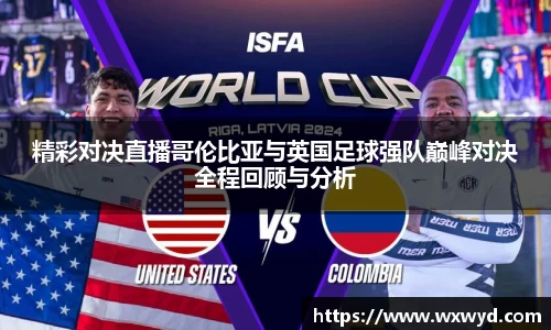 精彩对决直播哥伦比亚与英国足球强队巅峰对决全程回顾与分析