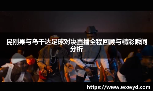 民刚果与乌干达足球对决直播全程回顾与精彩瞬间分析