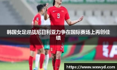 韩国女足迎战尼日利亚力争在国际赛场上再创佳绩