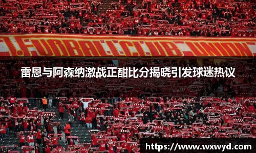 雷恩与阿森纳激战正酣比分揭晓引发球迷热议