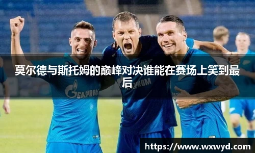 莫尔德与斯托姆的巅峰对决谁能在赛场上笑到最后