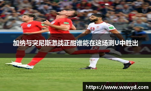 加纳与突尼斯激战正酣谁能在这场测U中胜出