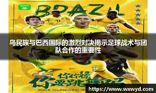 乌民族与巴西国际的激烈对决揭示足球战术与团队合作的重要性