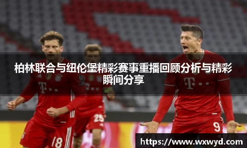 柏林联合与纽伦堡精彩赛事重播回顾分析与精彩瞬间分享