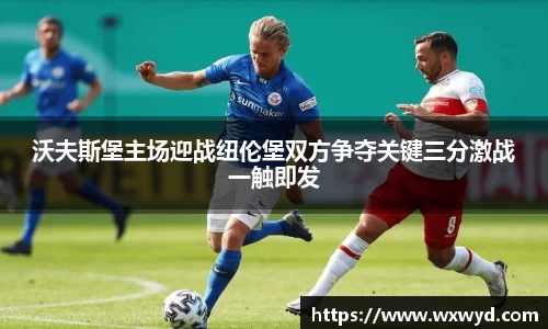 沃夫斯堡主场迎战纽伦堡双方争夺关键三分激战一触即发