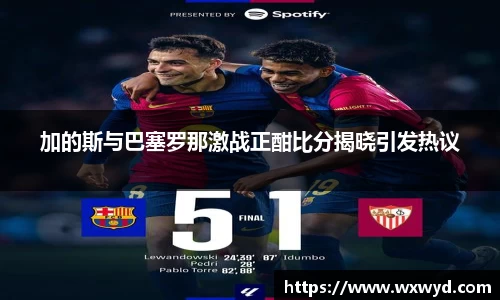 加的斯与巴塞罗那激战正酣比分揭晓引发热议