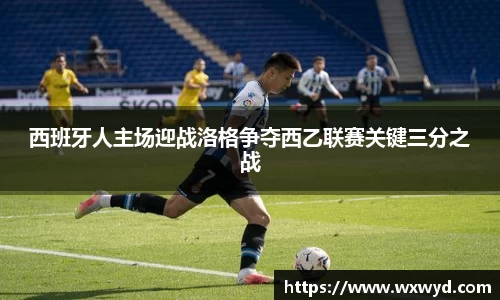 西班牙人主场迎战洛格争夺西乙联赛关键三分之战
