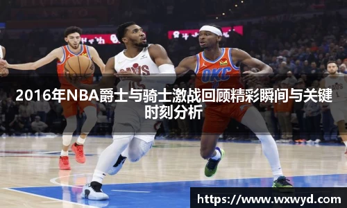 2016年NBA爵士与骑士激战回顾精彩瞬间与关键时刻分析