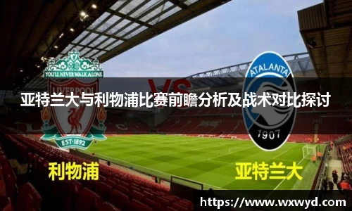 亚特兰大与利物浦比赛前瞻分析及战术对比探讨