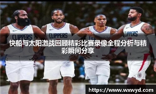 快船与太阳激战回顾精彩比赛录像全程分析与精彩瞬间分享