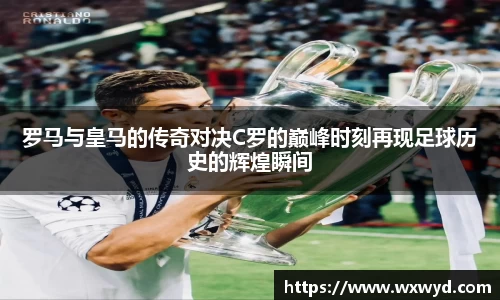 罗马与皇马的传奇对决C罗的巅峰时刻再现足球历史的辉煌瞬间