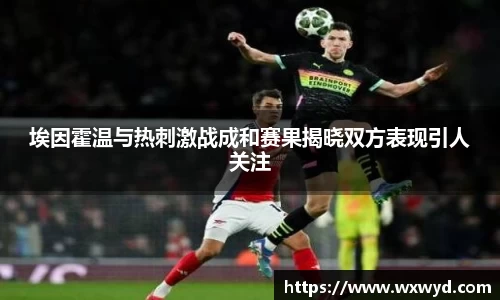 埃因霍温与热刺激战成和赛果揭晓双方表现引人关注