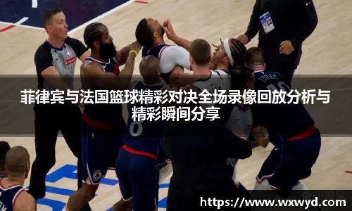 菲律宾与法国篮球精彩对决全场录像回放分析与精彩瞬间分享