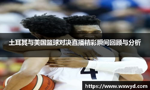 土耳其与美国篮球对决直播精彩瞬间回顾与分析