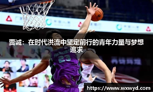 贾诚：在时代洪流中坚定前行的青年力量与梦想追求