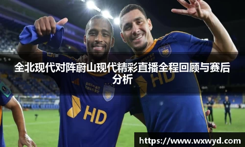 全北现代对阵蔚山现代精彩直播全程回顾与赛后分析