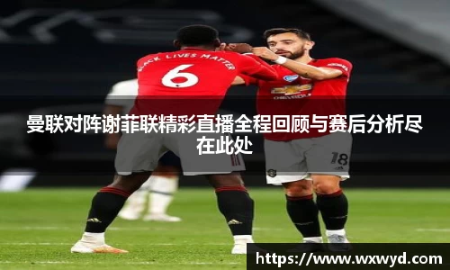 曼联对阵谢菲联精彩直播全程回顾与赛后分析尽在此处