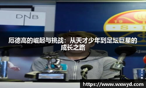厄德高的崛起与挑战：从天才少年到足坛巨星的成长之路