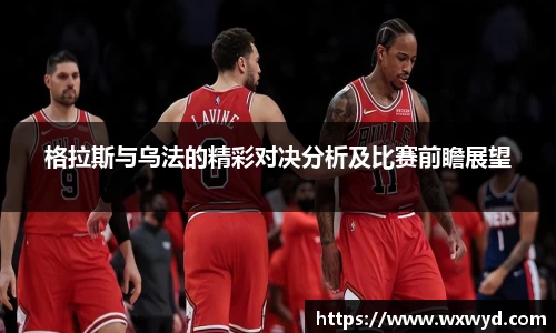 格拉斯与乌法的精彩对决分析及比赛前瞻展望