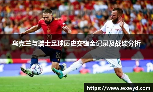 乌克兰与瑞士足球历史交锋全记录及战绩分析