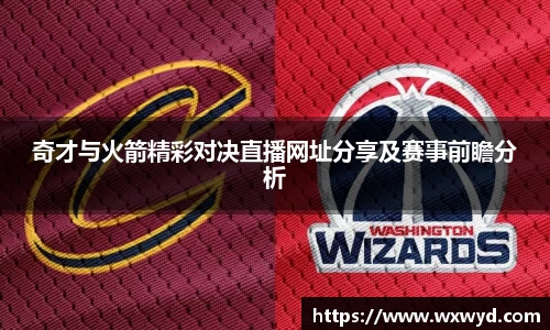 奇才与火箭精彩对决直播网址分享及赛事前瞻分析