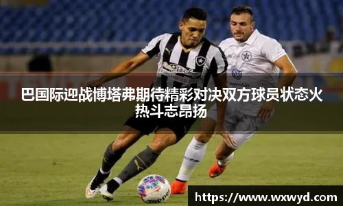 巴国际迎战博塔弗期待精彩对决双方球员状态火热斗志昂扬
