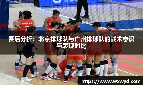 赛后分析：北京排球队与广州排球队的战术意识与表现对比
