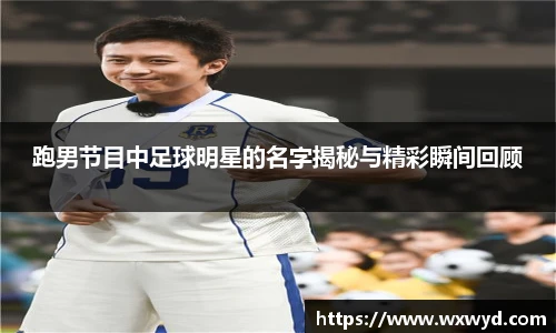 跑男节目中足球明星的名字揭秘与精彩瞬间回顾